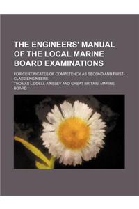 The Engineers' Manual of the Local Marine Board Examinations; For Certificates of Competency as Second and First-Class Engineers