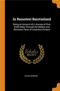 In Remotest Barotseland: Being an Account of a Journey of Over 8,000 Miles Through the Wildest and Remotest Parts of Lewanika's Empire