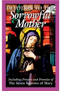 Devotion to the Sorrowful Mother: Including Prayers And Promise Of The Seven Sorrows Of Mary