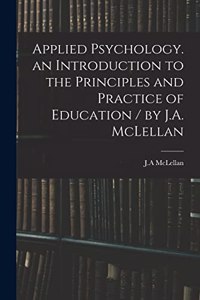 Applied Psychology. an Introduction to the Principles and Practice of Education / by J.A. McLellan