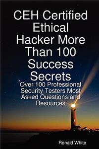 Ceh Certified Ethical Hacker More Than 100 Success Secrets: Over 100 Professional Security Testers Most Asked Questions and Resources