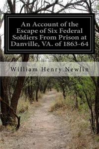 Account of the Escape of Six Federal Soldiers From Prison at Danville, VA. of 1863-64