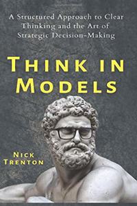 Think in Models: A Structured Approach to Clear Thinking and the Art of Strategic Decision-Making