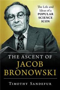 Ascent of Jacob Bronowski: The Life and Ideas of a Popular Science Icon