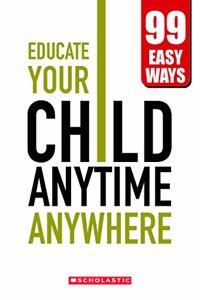 Educate Your Child Anytime Anywhere! - 99 Easy Ways