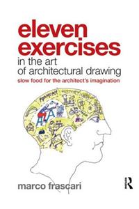 Eleven Exercises in the Art of Architectural Drawing: Slow Food for the Architect's Imagination