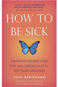 How to Be Sick: A Buddhist-Inspired Guide for the Chronically Ill and Their Caregivers