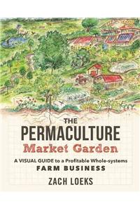 Permaculture Market Garden: A Visual Guide to a Profitable Whole-Systems Farm Business