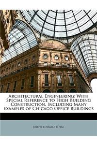 Architectural Engineering: With Special Reference to High Building Construction, Including Many Examples of Chicago Office Buildings