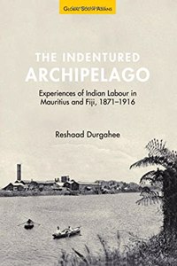 Indentured Archipelago: Experiences of Indian Labour in Mauritius and Fiji, 1871-1916