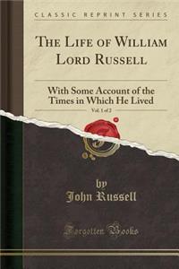 The Life of William Lord Russell, Vol. 1 of 2: With Some Account of the Times in Which He Lived (Classic Reprint)