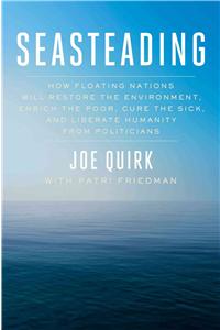 Seasteading: How Floating Nations Will Restore the Environment, Enrich the Poor, Cure the Sick, and Liberate Humanity from Politicians