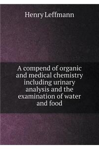 A Compend of Organic and Medical Chemistry Including Urinary Analysis and the Examination of Water and Food