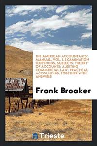 The American accountants' manual, vol. I. Examination questions. Subjects: Theory of Accounts; Auditing Commercial Law; Practical Accounting. Together