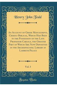 An Account of Greek Manuscripts, Chiefly Biblical, Which Had Been in the Possession of the Late Professor Carlyle, the Greater Part of Which Are Now Deposited in the Archiepiscopal Library at Lambeth Palace, Vol. 3 (Classic Reprint)