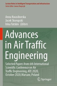 Advances in Air Traffic Engineering: Selected Papers from 6th International Scientific Conference on Air Traffic Engineering, Ate 2020, October 2020, Warsaw, Poland