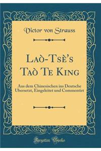 Laï¿½-Tsï¿½'s Taï¿½ Te King: Aus Dem Chinesischen Ins Deutsche Ubersetzt, Eingeleitet Und Commentirt (Classic Reprint)