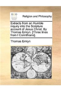 Extracts from an Humble Inquiry Into the Scripture Account of Jesus Christ. by Thomas Emlyn. [Three Lines from I Corinthians].