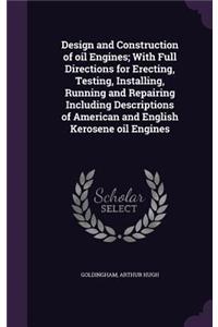 Design and Construction of Oil Engines; With Full Directions for Erecting, Testing, Installing, Running and Repairing Including Descriptions of American and English Kerosene Oil Engines