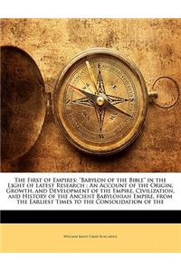 The First of Empires: Babylon of the Bible in the Light of Latest Research: An Account of the Origin, Growth, and Development of the Empire,