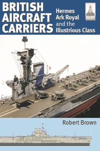 Shipcraft 32: British Aircraft Carriers: Hermes, Ark Royal and the Illustrious Class