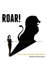 Roar!: How to Tame the Bully Inside and Out