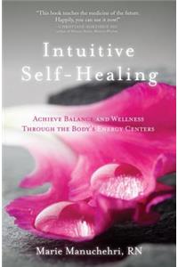 Intuitive Self-Healing: Achieve Balance and Wellness Through the Body's Energy Centers