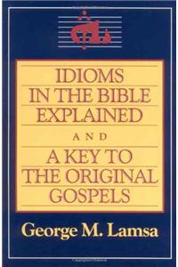 Idioms in the Bible Explained and a Key to the Original Gospel