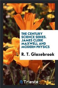 The Century Science Series. James Clerk Maxwell and Modern Physics