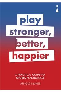 Practical Guide to Sports Psychology: Play Stronger, Better, Happier