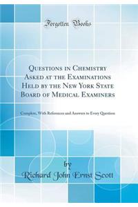 Questions in Chemistry Asked at the Examinations Held by the New York State Board of Medical Examiners: Complete, with References and Answers to Every Question (Classic Reprint)