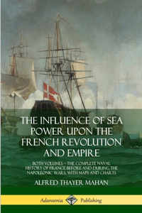 Influence of Sea Power Upon the French Revolution and Empire