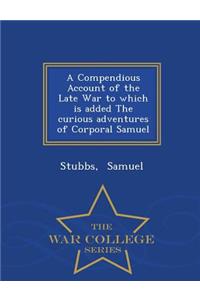 A Compendious Account of the Late War to Which Is Added the Curious Adventures of Corporal Samuel - War College Series