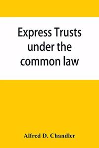 Express trusts under the common law: a superior and distinct mode of administration, distinguished from partnerships, contrasted with corporations; two papers submitted to the tax commi