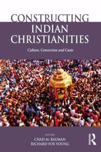 Constructing Indian Christianities: Culture, Conversion and Caste