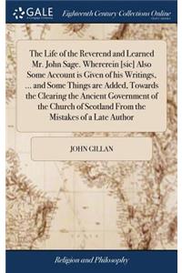 The Life of the Reverend and Learned Mr. John Sage. Whererein [sic] Also Some Account Is Given of His Writings, ... and Some Things Are Added, Towards the Clearing the Ancient Government of the Church of Scotland from the Mistakes of a Late Author