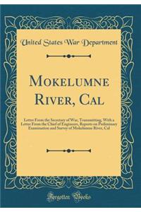 Mokelumne River, Cal: Letter from the Secretary of War, Transmitting, with a Letter from the Chief of Engineers, Reports on Preliminary Examination and Survey of Mokelumne River, Cal (Classic Reprint)