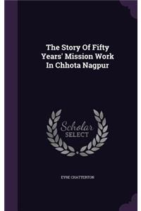 The Story Of Fifty Years' Mission Work In Chhota Nagpur