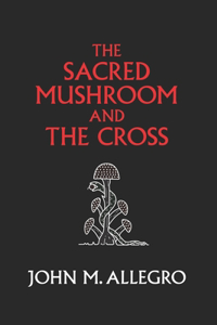 Sacred Mushroom and The Cross: A study of the nature and origins of Christianity within the fertility cults of the ancient Near East