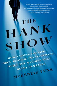 Hank Show: How a House-Painting, Drug-Running Dea Informant Built the Machine That Rules Our Lives