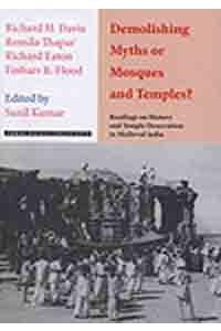 Demolishing Myths or Mosques and Temples: Readings on History and Temple Desecration in Medieval India