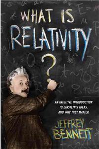 What Is Relativity?: An Intuitive Introduction to Einstein's Ideas, and Why They Matter