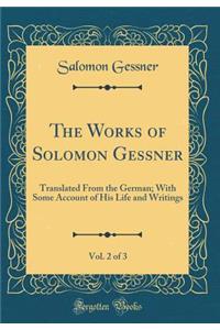 The Works of Solomon Gessner, Vol. 2 of 3: Translated from the German; With Some Account of His Life and Writings (Classic Reprint): Translated from the German; With Some Account of His Life and Writings (Classic Reprint)