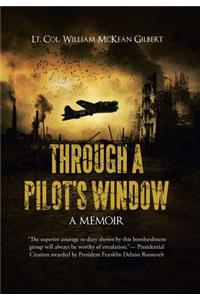 Through a Pilot's Window: Adventures Piloting a B-24 Bomber in the 9th and 344th Bomber Squadron in WWII During the Asian-Pacific, European and African Middle Eastern Campaig