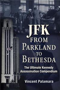 Jfk: From Parkland to Bethesda: The Ultimate Kennedy Assassination Compendium