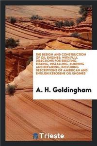 Design and Construction of Oil Engines; With Full Directions for Erecting, Testing, Installing, Running and Repairing; Including Descriptions of American and English Kerosene Oil Engines