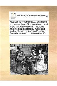 Medical commentaries, ... exhibiting a concise view of the latest and most important discoveries in medicine and medical philosophy. Collected and published by Andrew Duncan, ... Decade second. ... Volume 6 of 10