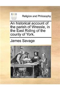 Historical Account of the Parish of Wressle, in the East Riding of the County of York.