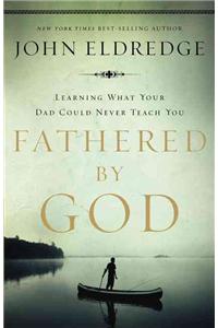 Fathered by God: Learning What Your Dad Could Never Teach You