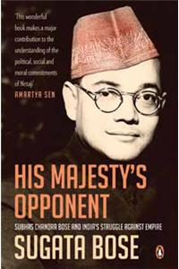 His Majesty’s Opponent: Subhas Chandra Bose and India’s Struggle against Empire